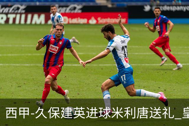 西甲-久保建英进球米利唐送礼 皇马0-2皇家社会